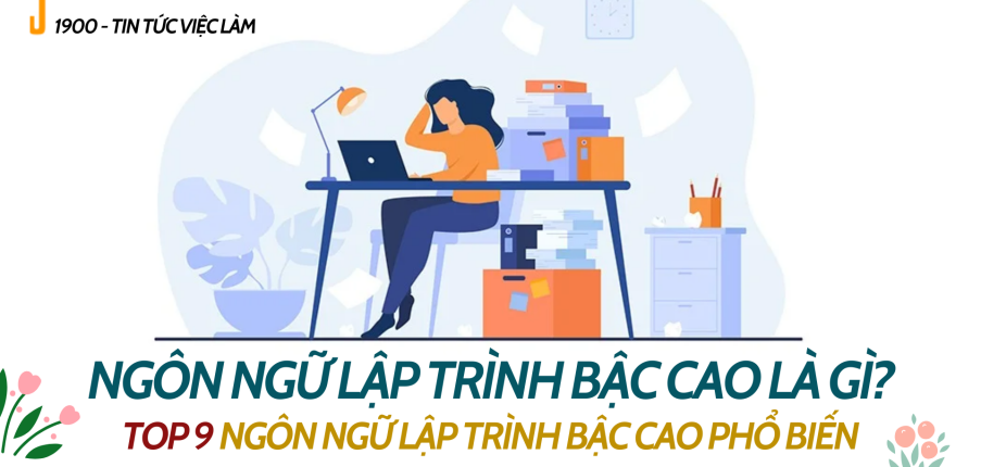 Ngôn ngữ lập trình bậc cao là gì? TOP 9 ngôn ngữ lập trình bậc cao phổ biến nhất hiện nay