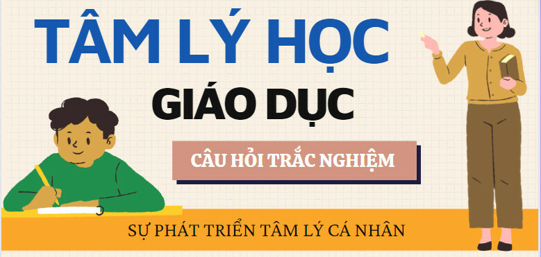 35 câu hỏi trắc nghiệm SỰ PHÁT TRIỂN TÂM LÍ CÁ NHÂN | Môn học Tâm lý học giáo dục (2025)
