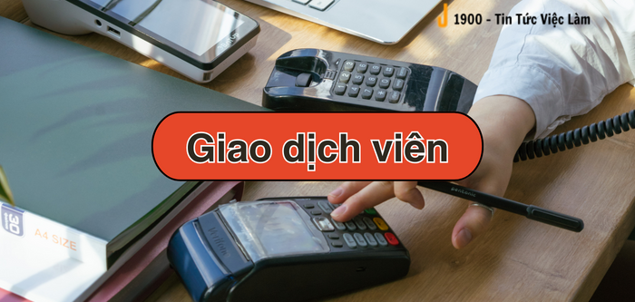 Giao dịch viên là gì? Mức lương và 5 công việc chính của Giao dịch viên
