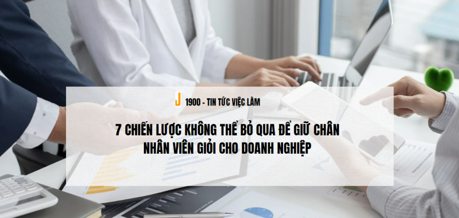 7 Chiến lược không thể bỏ qua để giữ chân nhân viên giỏi cho doanh nghiệp