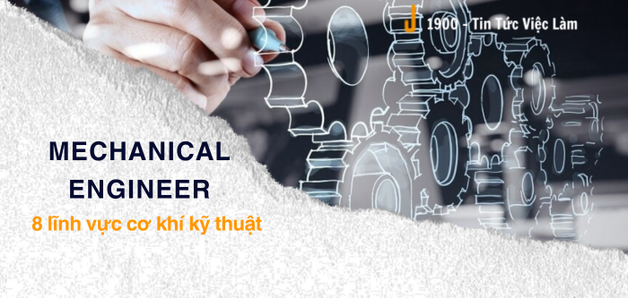 Mechanical engineer là gì? 8 lĩnh vực cơ khí kỹ thuật phổ biến hiện nay