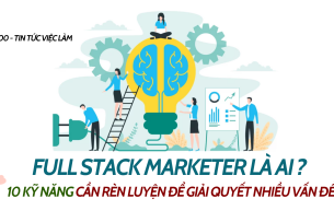 Full Stack Marketer là ai ?  10 kỹ năng cần rèn luyện để giải quyết nhiều vấn đề