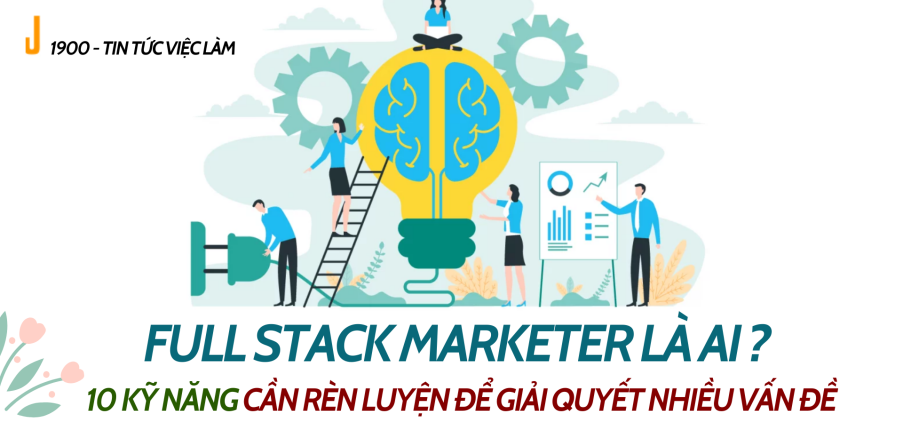 Full Stack Marketer là ai ?  10 kỹ năng cần rèn luyện để giải quyết nhiều vấn đề