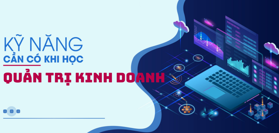 Các kỹ năng cần trang bị khi theo đuổi ngành Quản trị kinh doanh (2025)