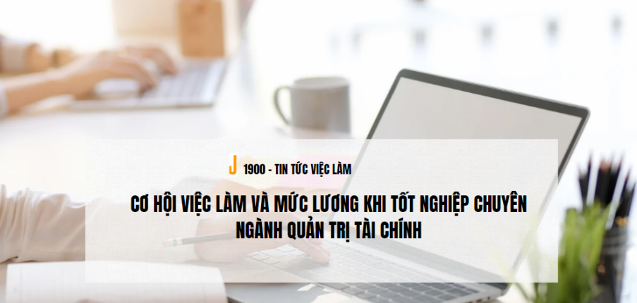 Cơ hội việc làm và mức lương khi tốt nghiệp chuyên ngành Quản trị tài chính (2025)