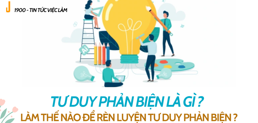 Tư duy phản biện là gì ? Làm thế nào để rèn luyện tư duy phản biện ?