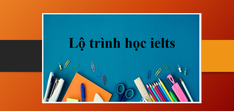 Lộ trình học ielts | Lộ trình ôn thi IELTS Online cho người mới bắt đầu và mất gốc (2025)