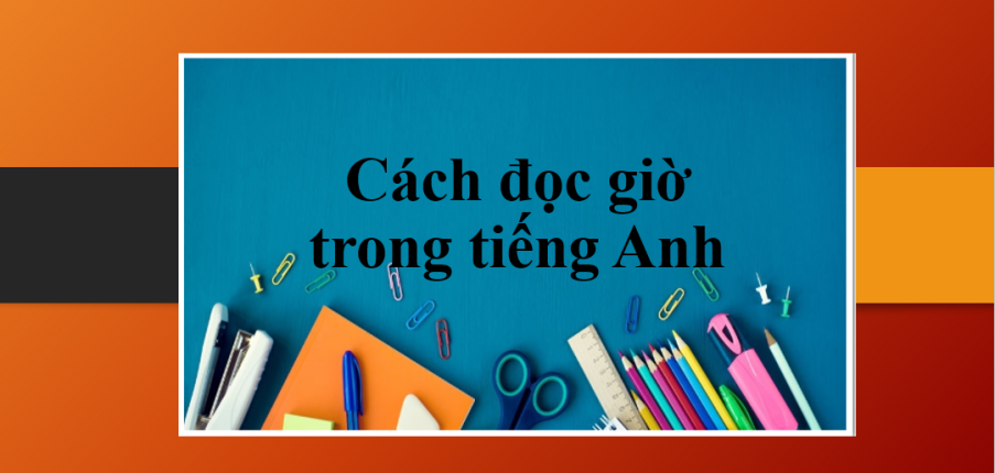 Cách đọc giờ trong tiếng Anh | Các cách nói giờ tiếng Anh chuẩn (2025)