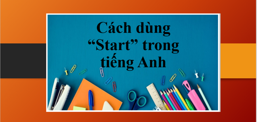 Cấu trúc Start | Start to V hay V-ing | Định nghĩa, công thức, cách dùng và bài tập vận dụng (2025)