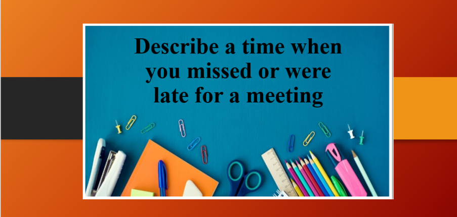 Describe a time when you missed or were late for a meeting | Bài mẫu IELTS Speaking Part 2, 3 (2025)