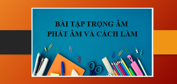 TOP 100 Bài tập trọng âm, phát âm và cách làm chính xác nhất (2025)