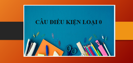 Câu điều kiện loại 0 | Khái niệm, công thức, cách dùng và bài tập vận dụng (2025)
