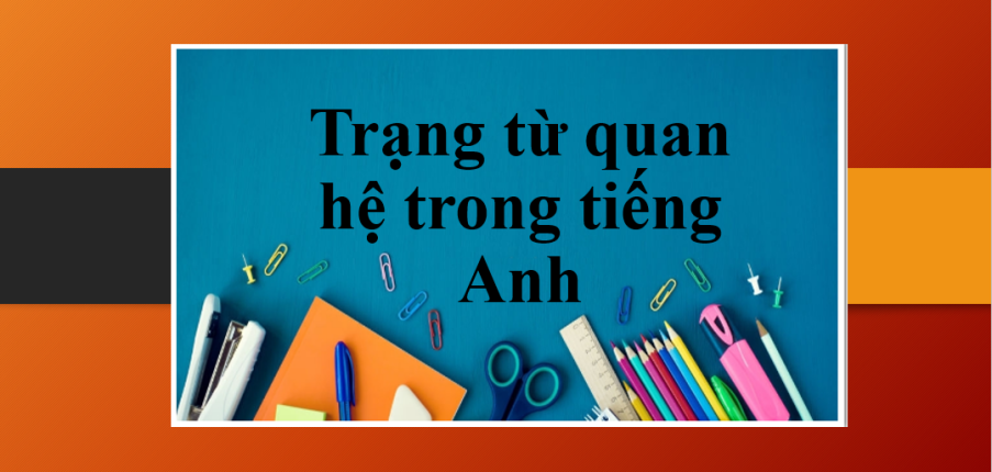 Trạng từ quan hệ (Relative adverbs) trong tiếng Anh | Cấu trúc, cách dùng và bài tập chi tiết (2025)