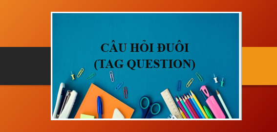 Câu hỏi đuôi (Tag question) | Khái niệm, cấu trúc, cách dùng và bài tập vận dụng (2025)