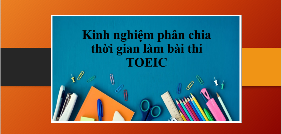 Cách phân bổ thời gian thi TOEIC từ Part 1 – 7 | Kinh nghiệm phân chia thời gian làm bài thi TOEIC hợp lí nhất (2025)