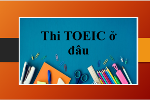 Thi TOEIC ở đâu? | Địa điểm thi TOEIC, quy trình đăng ký thi TOEIC