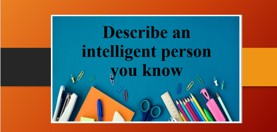 Describe an intelligent person you know | Bài mẫu Speaking Part 2, 3 (2025)