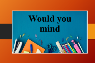 Would you mind | Định nghĩa, cấu trúc, cách dùng và bài tập vận dụng (2025)