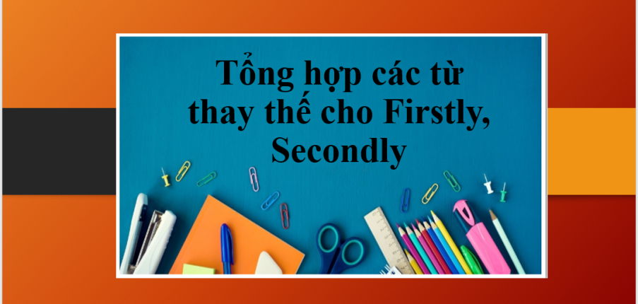 Tổng hợp các từ thay thế cho Firstly, Secondly trong IELTS Writing (2025)