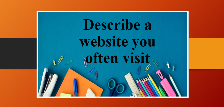 Describe a website you often visit | Bài mẫu IELTS Speaking Part 2 (2025)