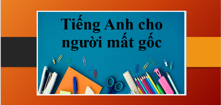 Tiếng Anh cho người mất gốc | Nguyên nhân, kiến thức và bài tập cho người mất gốc tiếng Anh (2025)