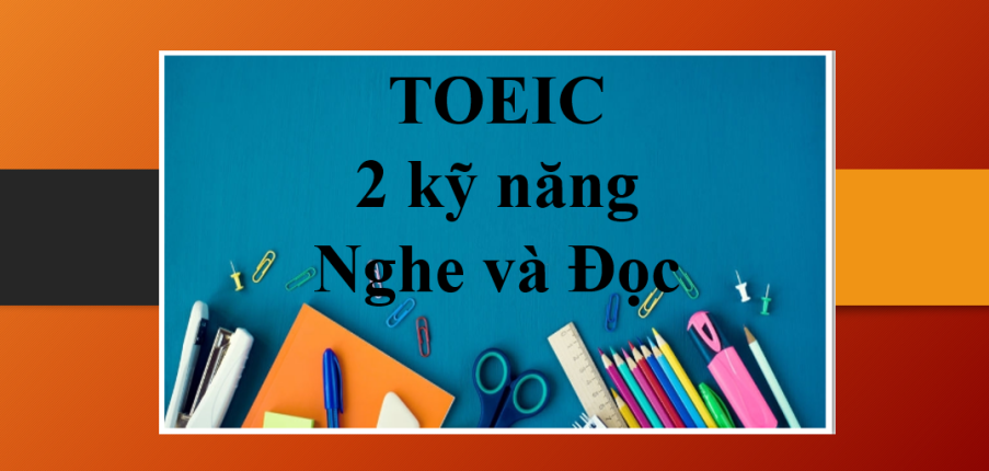 Listening & Reading | Những thông tin về kỳ thi TOEIC 2 kỹ năng Nghe và đọc (2025)