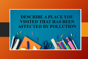 Describe a place you visited that has been affected by pollution | Bài mẫu IELTS Speaking Part 2, 3 (2025)