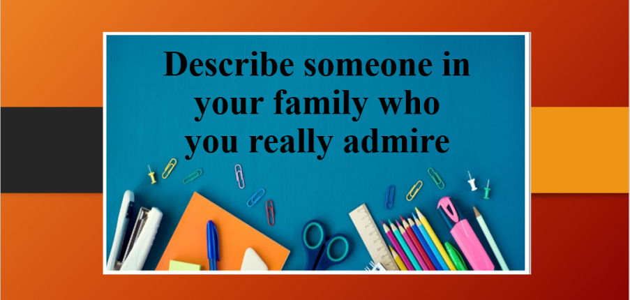 Describe someone in your family who you really admire | Bài mẫu IELTS Speaking Part 2, 3 (2025)