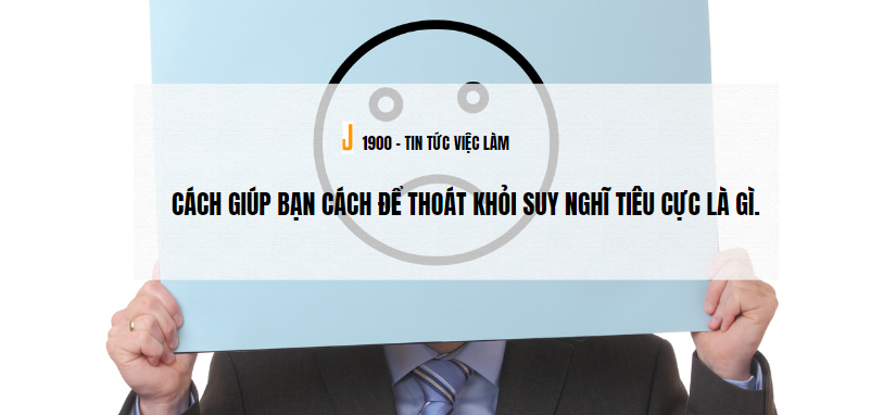 Suy nghĩ tiêu cực nguồn gốc từ đâu? Làm như thế nào để thoát khỏi suy nghĩ tiêu cực