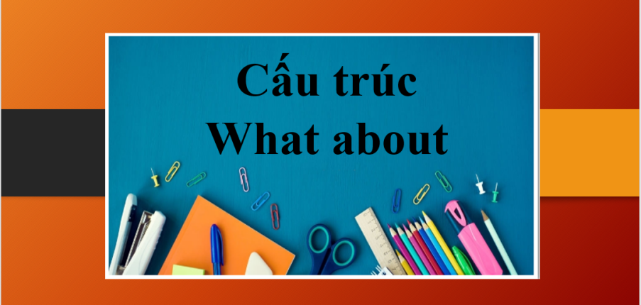 Cấu trúc What about | Định nghĩa, cấu trúc, cách dùng, phân biệt và bài tập vận dụng (2025)
