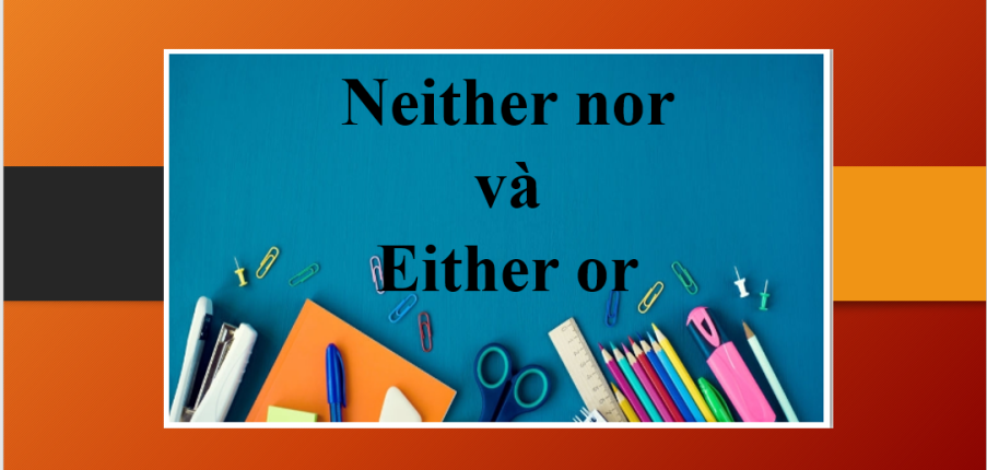 Neither nor và Either or | Cách dùng, cấu trúc, các trường hợp đặc biệt và bài tập vận dụng (2025)