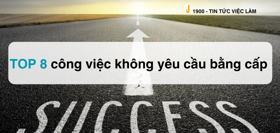TOP 8 công việc không yêu cầu bằng cấp phổ biến