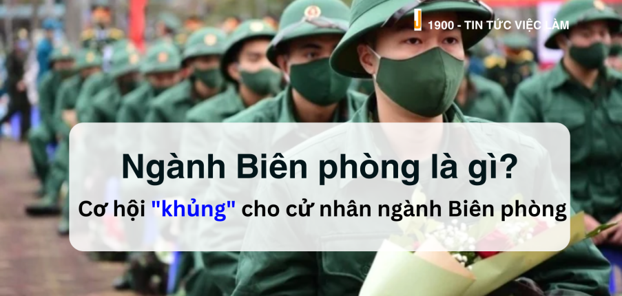Ngành Biên phòng là gì? Cơ hội "khủng" cử nhân Ngành Biên Phòng