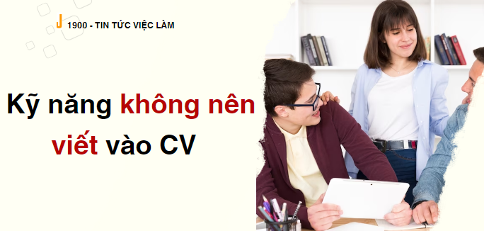 Kỹ năng không nên viết vào CV là gì?