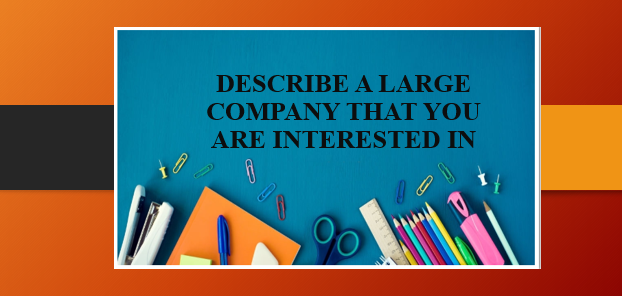Describe a large company that you are interested in | Bài mẫu IELTS Speaking 2, 3 (2025)