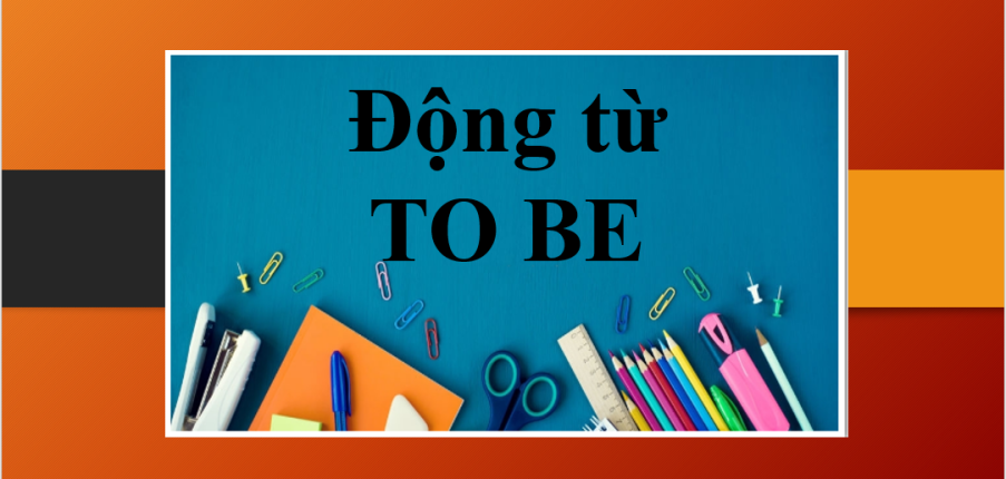 Động từ Tobe | Khái niệm, các biến thể, cách dùng và bài tập vận dụng (2025)