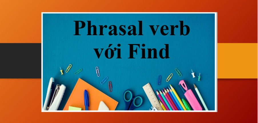 TOP 8 Phrasal verb với Find thông dụng trong tiếng Anh và bài tập vận dụng (2025)