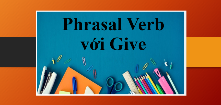 Phrasal Verb với Give | Ví dụ đi kèm và bài tập vận dụng (2025)