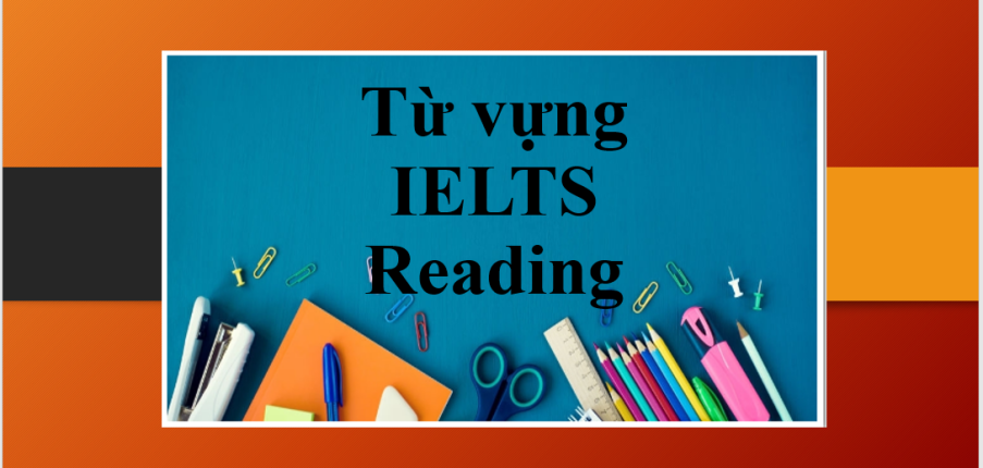 TOP 100+ Từ vựng IELTS Reading thông dụng và siêu hay (2025)