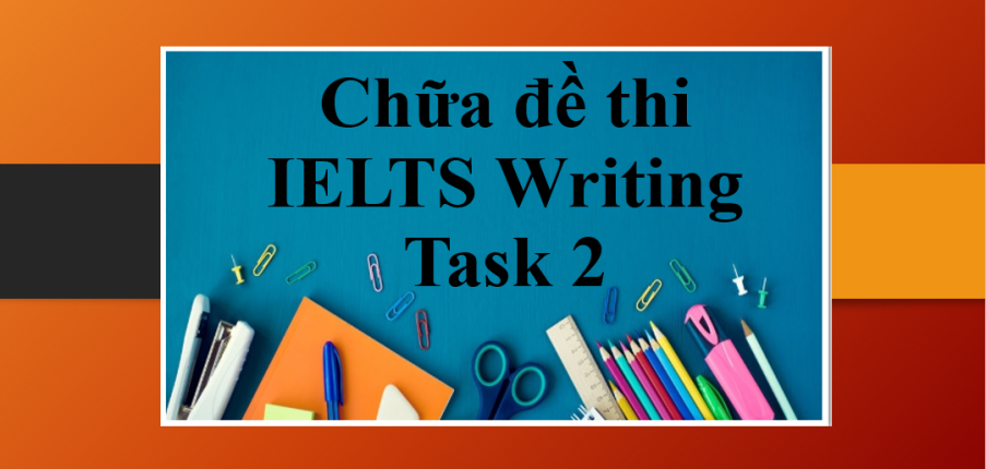 Chữa đề thi IELTS Writing Task 2 | Gợi ý giải đề và bài giải mẫu IELTS Writing Task 2 mới nhất năm 2025