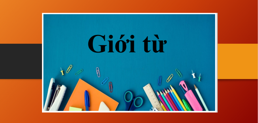 Giới từ (preposition) | Định nghĩa, phân loại, hình thức, vị trí của giới từ trong tiếng Anh và bài tập vận dụng (2025)