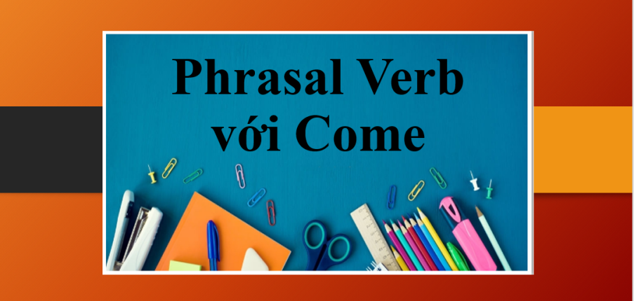 Come | TOP 15 Phrasal Verb với Come và bài tập vận dụng (2025)