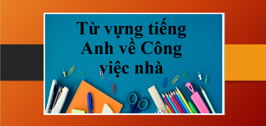 TOP 150+ Từ vựng tiếng Anh về Công việc nhà siêu hay (2025)