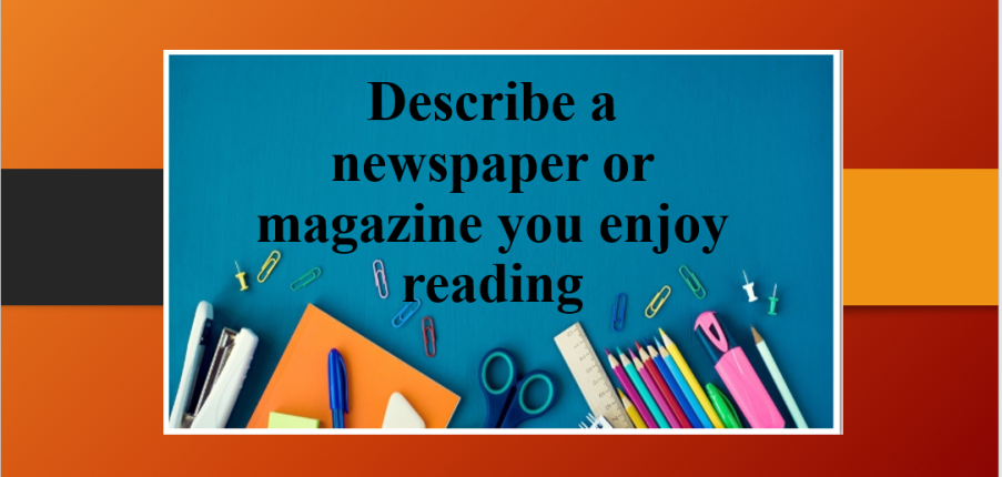 Describe a newspaper or magazine you enjoy reading | Bài mẫu Speaking Part 2, 3 (2025)