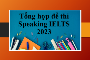Tổng hợp đề thi Speaking IELTS 2023 | Thi nói ielts thực tế 2023