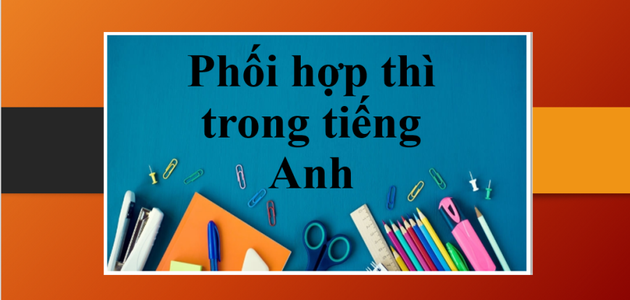 Lý thuyết + bài tập ngữ pháp về sự phối hợp thì trong tiếng Anh (2025)