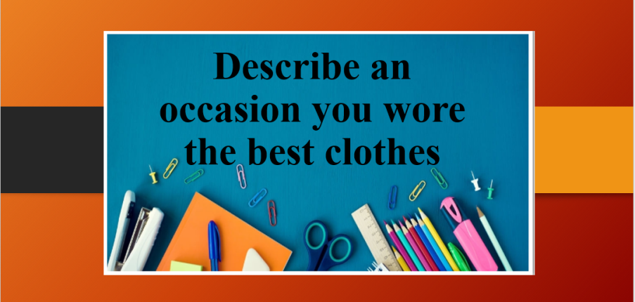 Describe an occasion you wore the best clothes | Bài mẫu Speaking Part 2, 3 (2025)