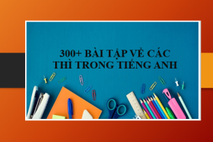 300+ Bài tập về các thì trong tiếng Anh (có đáp án) (2025)