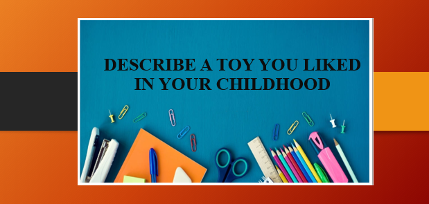 Describe a toy you liked in your childhood | Bài mẫu IELTS Speaking Part 2, 3 (2025)