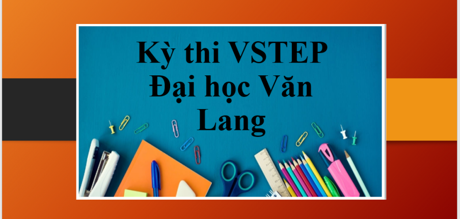 Thông tin về kỳ thi VSTEP Đại học Văn Lang năm 2023 chính xác, đầy đủ nhất